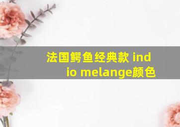 法国鳄鱼经典款 indio melange颜色